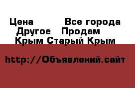 ChipiCao › Цена ­ 250 - Все города Другое » Продам   . Крым,Старый Крым